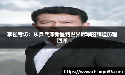 李强专访:从乒乓球新星到世界冠军的辉煌历程回顾